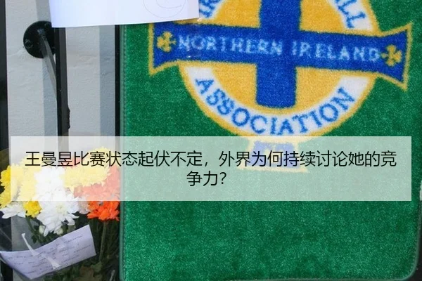 王曼昱比赛状态起伏不定，外界为何持续讨论她的竞争力？
